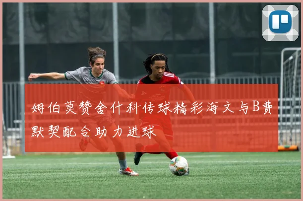 姆伯莫赞舍什科传球精彩海文与B费默契配合助力进球