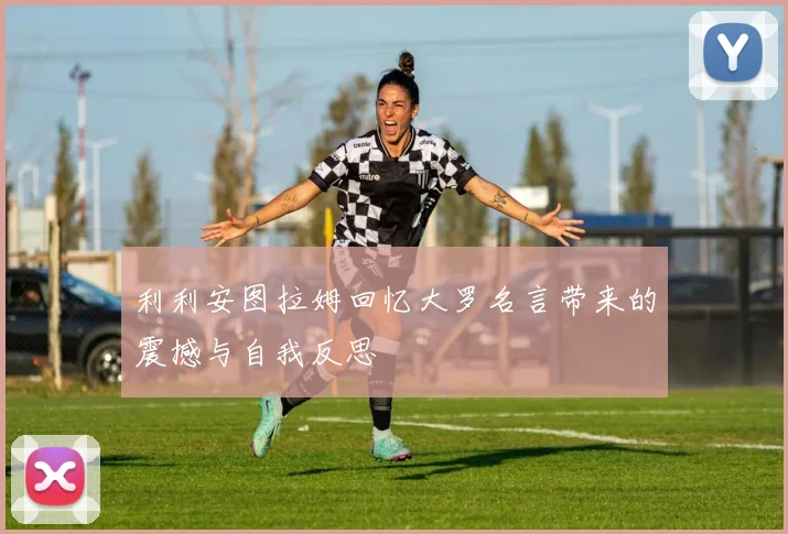 利利安图拉姆回忆大罗名言带来的震撼与自我反思