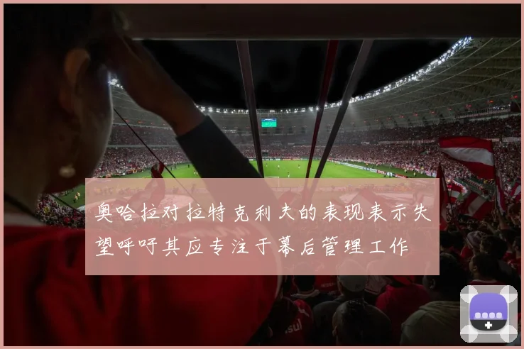 奥哈拉对拉特克利夫的表现表示失望呼吁其应专注于幕后管理工作
