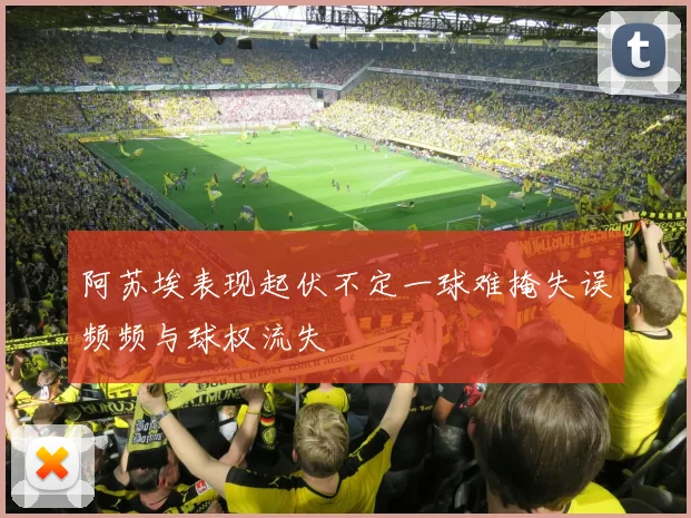 阿苏埃表现起伏不定一球难掩失误频频与球权流失