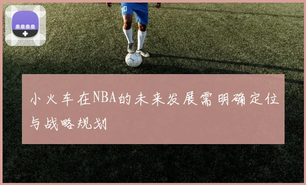 小火车在NBA的未来发展需明确定位与战略规划