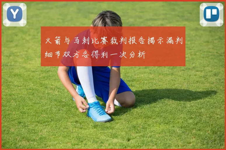 火箭与马刺比赛裁判报告揭示漏判细节双方各得利一次分析