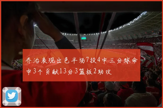 乔治表现出色半场7投4中三分球命中3个贡献13分3篮板2助攻