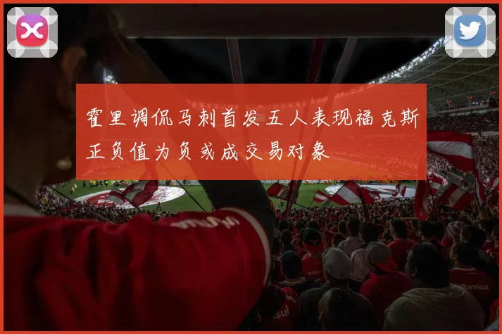 霍里调侃马刺首发五人表现福克斯正负值为负或成交易对象