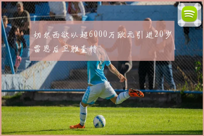 切尔西欲以超6000万欧元引进20岁雷恩后卫雅奎特