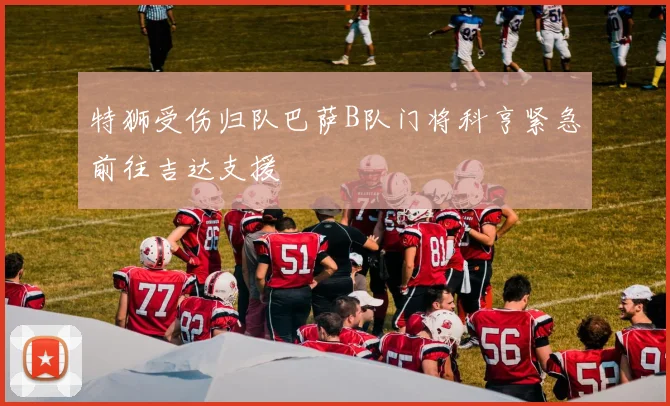 特狮受伤归队巴萨B队门将科亨紧急前往吉达支援