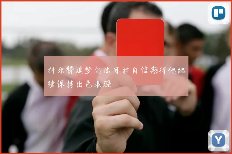 科尔赞追梦打法可控自信期待他继续保持出色表现