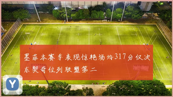 墨菲本赛季表现惊艳场均317分仅次东契奇位列联盟第二