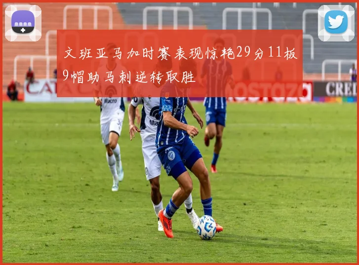 文班亚马加时赛表现惊艳29分11板9帽助马刺逆转取胜