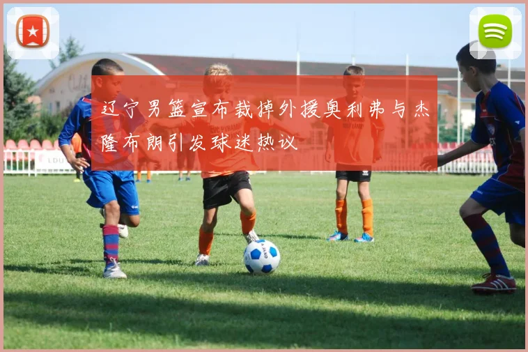 辽宁男篮宣布裁掉外援奥利弗与杰隆布朗引发球迷热议
