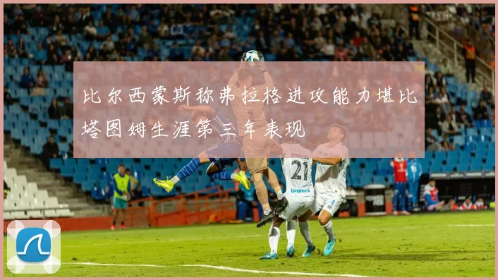 比尔西蒙斯称弗拉格进攻能力堪比塔图姆生涯第三年表现
