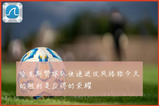 哈克斯赞球队快速进攻风格称今天的胜利是应得的荣耀