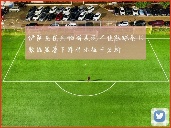伊萨克在利物浦表现不佳触球射门数据显著下降对比纽卡分析