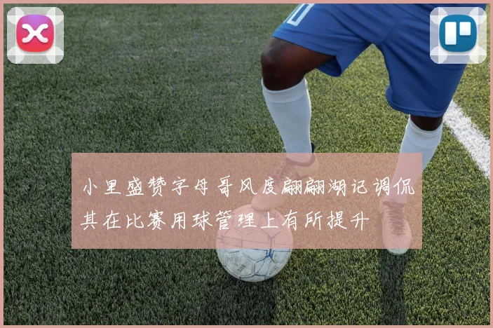 小里盛赞字母哥风度翩翩湖记调侃其在比赛用球管理上有所提升