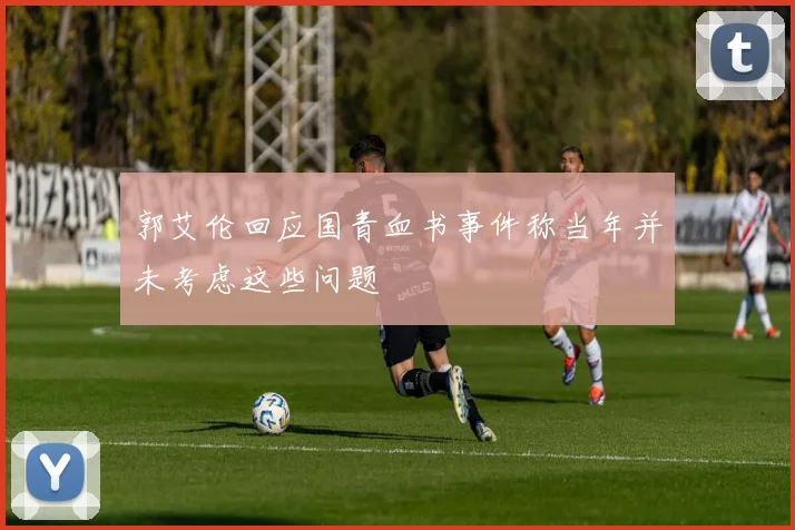 郭艾伦回应国青血书事件称当年并未考虑这些问题