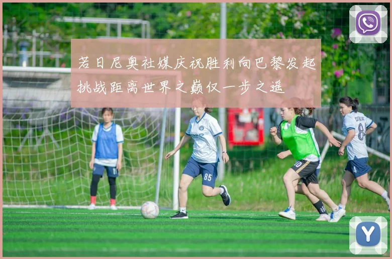 若日尼奥社媒庆祝胜利向巴黎发起挑战距离世界之巅仅一步之遥