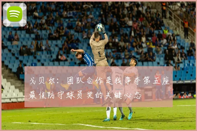 戈贝尔：团队合作是我争夺第五座最佳防守球员奖的关键心态