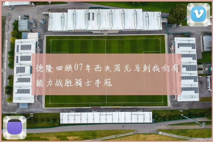 德隆回顾07年西决若无马刺我们有能力战胜骑士夺冠
