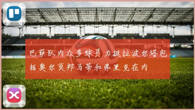 巴萨队内众多球员力挺拉波尔塔包括奥尔莫邦马蒂和弗里克在内