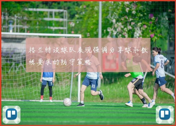 格兰特谈球队表现强调分享球和教练要求的防守策略